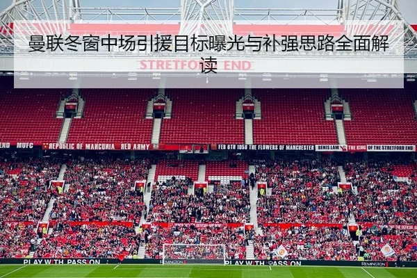 曼联冬窗中场引援目标曝光与补强思路全面解读