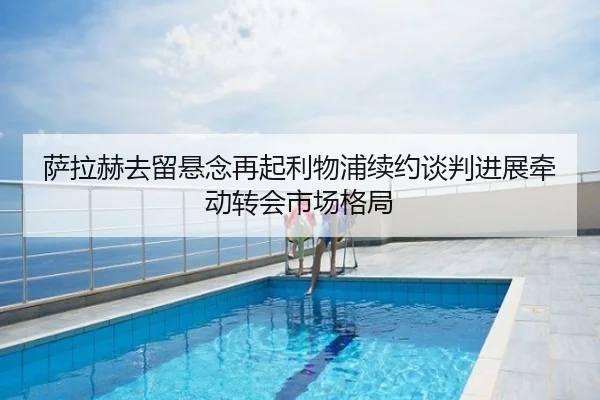 萨拉赫去留悬念再起利物浦续约谈判进展牵动转会市场格局